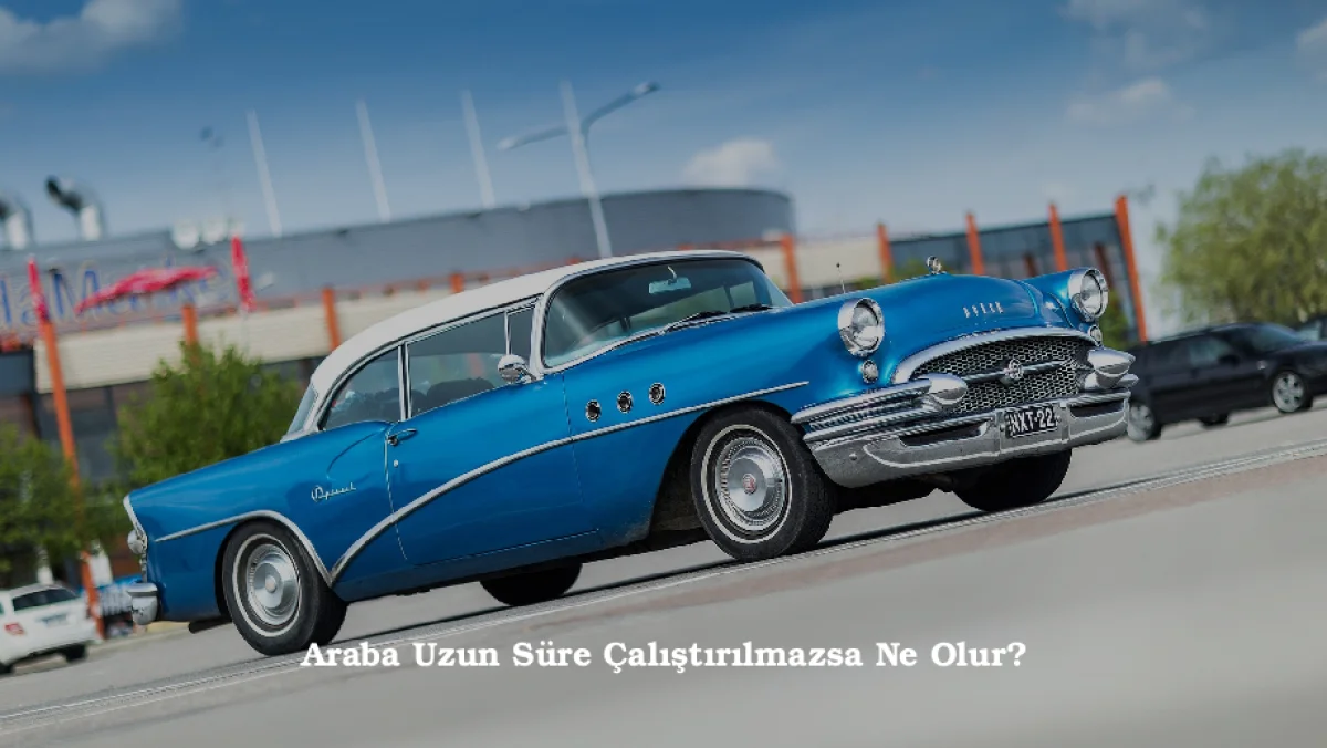 Araba Uzun Süre Çalıştırılmazsa Ne Olur