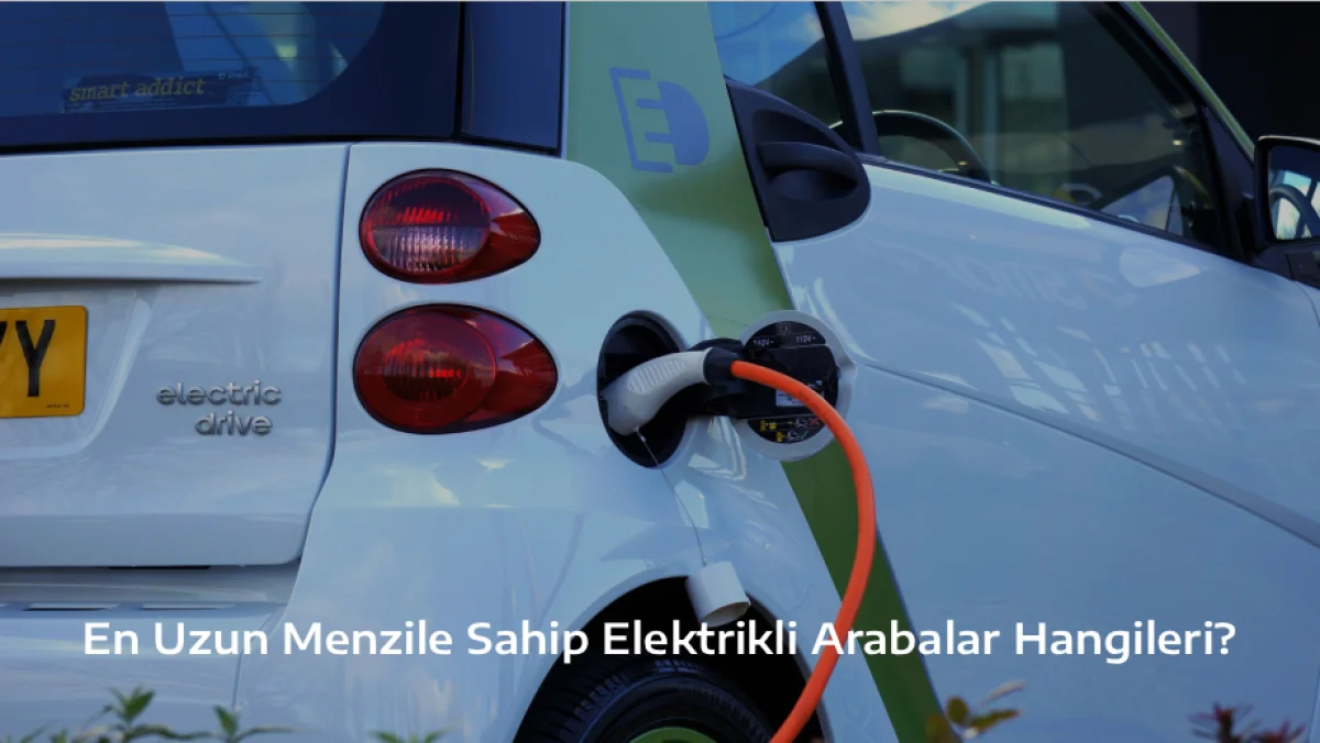En Uzun Menzile Sahip Elektrikli Arabalar Hangileri