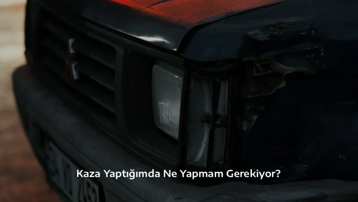 Kaza Yaptığımda Ne Yapmam Gerekiyor