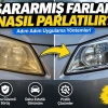 Sararmış Farlar Nasıl Parlatılır